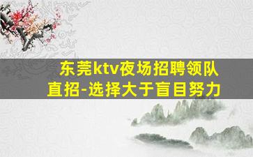 东莞ktv夜场招聘领队直招-选择大于盲目努力