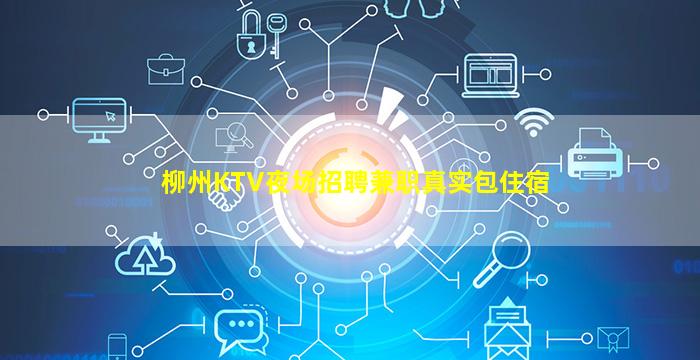 柳州KTV夜场招聘兼职真实包住宿