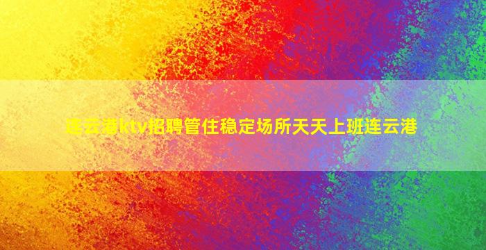 连云港ktv招聘管住稳定场所天天上班连云港